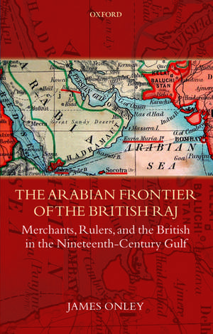 The Arabian Frontier of the British Raj: Merchants, Rulers, and the British in the Nineteenth-Century Gulf de James Onley