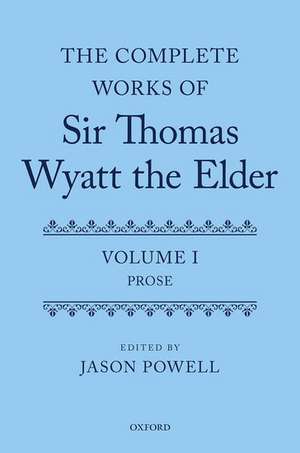 The Complete Works of Sir Thomas Wyatt the Elder: Volume One: Prose de Jason Powell