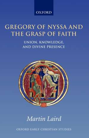 Gregory of Nyssa and the Grasp of Faith: Union, Knowledge, and Divine Presence de Martin Laird