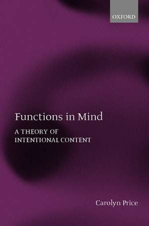 Functions in Mind: A Theory of Intentional Content de Carolyn Price