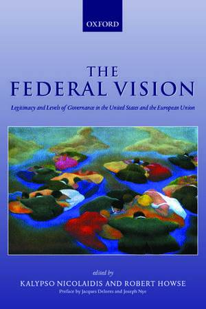 The Federal Vision: Legitimacy and Levels of Governance in the United States and the European Union de Kalypso Nicolaidis