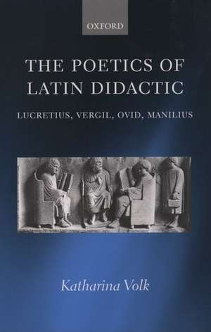 The Poetics of Latin Didactic: Lucretius, Vergil, Ovid, Manilius de Katharina Volk