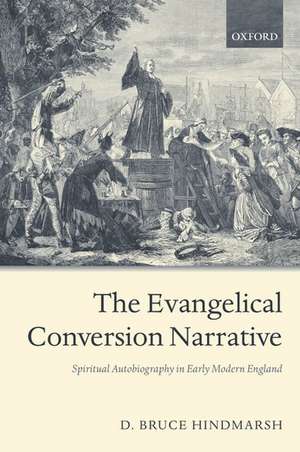 The Evangelical Conversion Narrative: Spiritual Autobiography in Early Modern England de D. Bruce Hindmarsh
