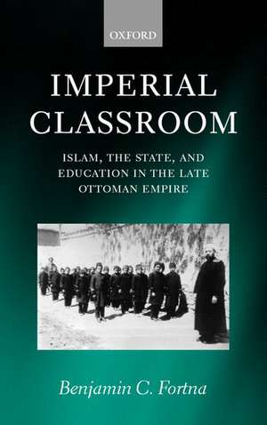 Imperial Classroom: Islam, the State, and Education in the Late Ottoman Empire de Benjamin C. Fortna