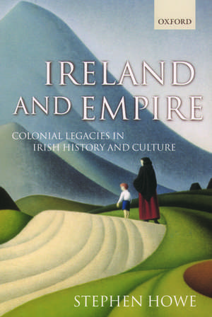 Ireland and Empire: Colonial Legacies in Irish History and Culture de Stephen Howe