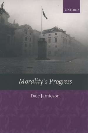 Morality's Progress: Essays on Humans, Other Animals, and the Rest of Nature de Dale Jamieson