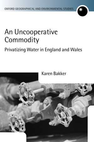 An Uncooperative Commodity: Privatizing Water in England and Wales de Karen J. Bakker