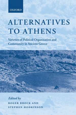 Alternatives to Athens: Varieties of Political Organization and Community in Ancient Greece de Roger Brock