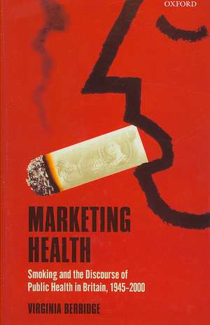 Marketing Health: Smoking and the Discourse of Public Health in Britain, 1945-2000 de Virginia Berridge