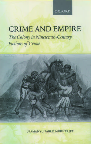 Crime and Empire: The Colony in Nineteenth-Century Fictions of Crime de Upamanyu Pablo Mukherjee