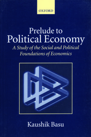 Prelude to Political Economy: A Study of the Social and Political Foundations of Economics de Kaushik Basu