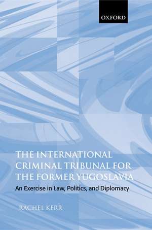 The International Criminal Tribunal for the Former Yugoslavia: An Exercise in Law, Politics, and Diplomacy de Rachel Kerr