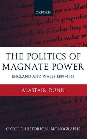 The Politics of Magnate Power: England and Wales 1389-1413 de Alastair Dunn