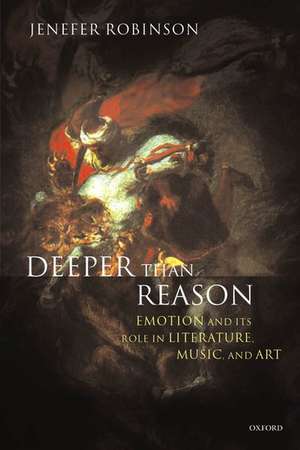 Deeper than Reason: Emotion and its Role in Literature, Music, and Art de Jenefer Robinson