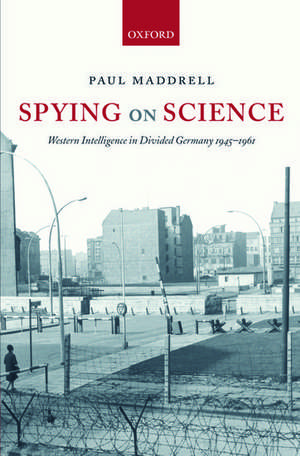 Spying on Science: Western Intelligence in Divided Germany 1945-1961 de Paul Maddrell