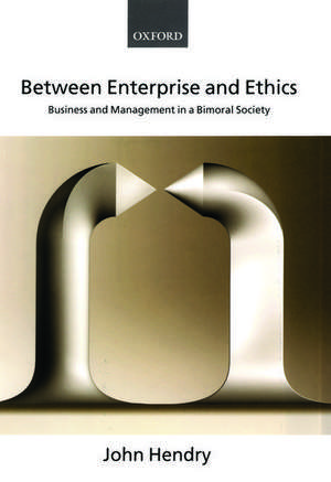 Between Enterprise and Ethics: Business and Management in a Bimoral Society de John Hendry