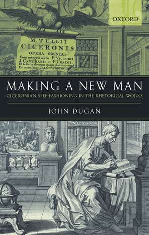 Making a New Man: Ciceronian Self-Fashioning in the Rhetorical Works de John Dugan