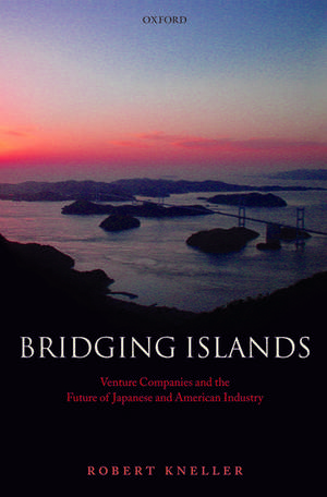 Bridging Islands: Venture Companies and the Future of Japanese and American Industry de Robert Kneller