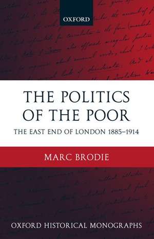 The Politics of the Poor: The East End of London 1885-1914 de Marc Brodie