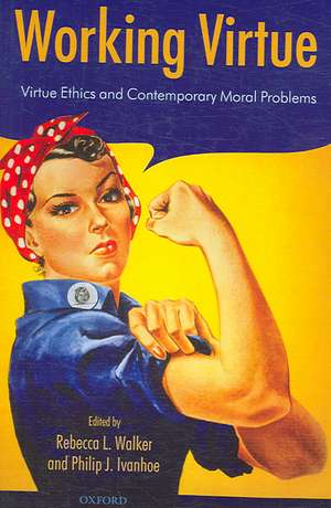 Working Virtue: Virtue Ethics and Contemporary Moral Problems de Rebecca L. Walker