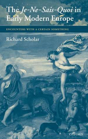 The Je-Ne-Sais-Quoi in Early Modern Europe: Encounters with a Certain Something de Richard Scholar