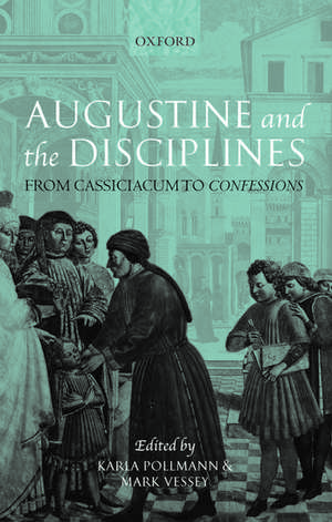 Augustine and the Disciplines: From Cassiciacum to Confessions de Karla Pollmann