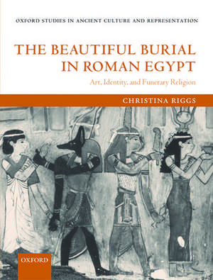 The Beautiful Burial in Roman Egypt: Art, Identity, and Funerary Religion de Christina Riggs