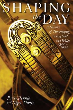 Shaping the Day: A History of Timekeeping in England and Wales 1300-1800 de Paul Glennie