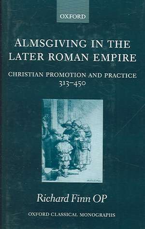 Almsgiving in the Later Roman Empire: Christian Promotion and Practice 313-450 de Richard Finn OP