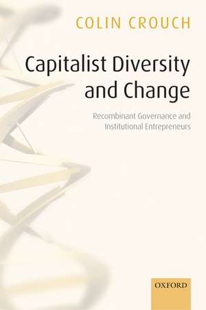 Capitalist Diversity and Change: Recombinant Governance and Institutional Entrepreneurs de Colin Crouch