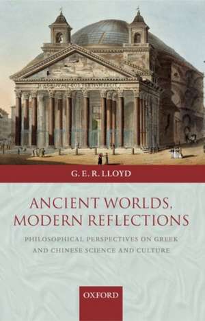 Ancient Worlds, Modern Reflections: Philosophical Perspectives on Greek and Chinese Science and Culture de Geoffrey E.R. Lloyd