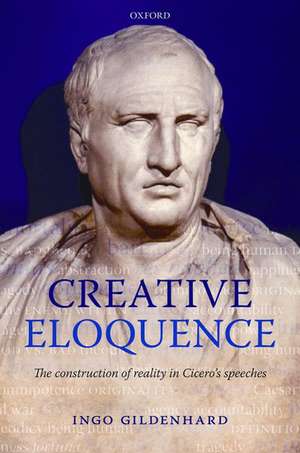 Creative Eloquence: The Construction of Reality in Cicero's Speeches de Ingo Gildenhard