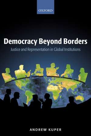 Democracy Beyond Borders: Justice and Representation in Global Institutions de Andrew Kuper