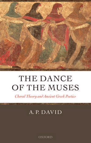 The Dance of the Muses: Choral Theory and Ancient Greek Poetics de A. P. David