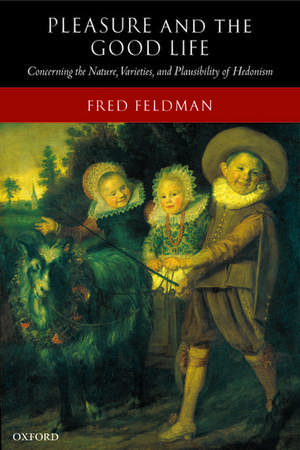 Pleasure and the Good Life: Concerning the Nature, Varieties, and Plausibility of Hedonism de Fred Feldman