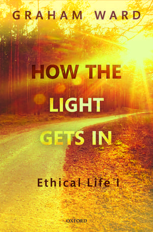 How the Light Gets In: Ethical Life I de Graham Ward