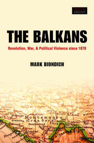 The Balkans: Revolution, War, and Political Violence since 1878 de Mark Biondich