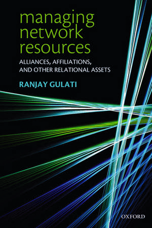 Managing Network Resources: Alliances, Affiliations, and Other Relational Assets de Ranjay Gulati