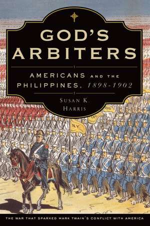 God's Arbiters: Americans and the Philippines, 1898 - 1902 de Susan K. Harris