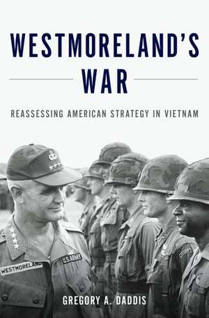 Westmoreland's War: Reassessing American Strategy in Vietnam de Gregory Daddis