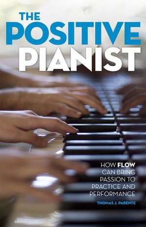 The Positive Pianist: How Flow Can Bring Passion to Practice and Performance de Thomas J. Parente