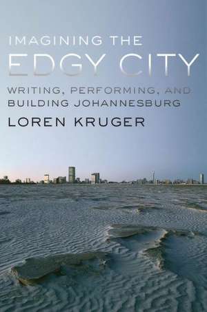 Imagining the Edgy City: Writing, Performing, and Building Johannesburg de Loren Kruger