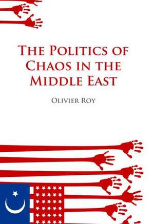 Politics of Chaos in the Middle East de Olivier Roy