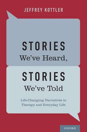 Stories We've Heard, Stories We've Told: Life-Changing Narratives in Therapy and Everyday Life de Jeffrey Kottler