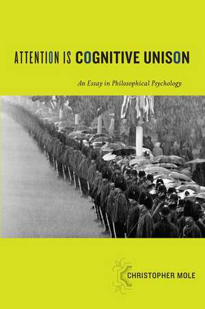 Attention Is Cognitive Unison: An Essay in Philosophical Psychology de Christopher Mole