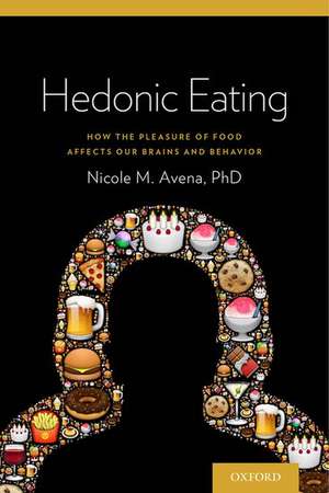 Hedonic Eating: How the Pleasure of Food Affects Our Brains and Behavior de Nicole Avena