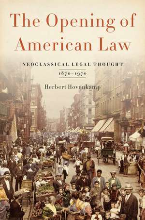 The Opening of American Law: Neoclassical Legal Thought, 1870-1970 de Herbert Hovenkamp