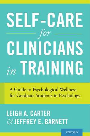 Self-Care for Clinicians in Training: A Guide to Psychological Wellness for Graduate Students in Psychology de Leigh A. Carter