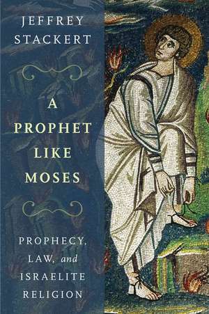 A Prophet Like Moses: Prophecy, Law, and Israelite Religion de Jeffrey Stackert