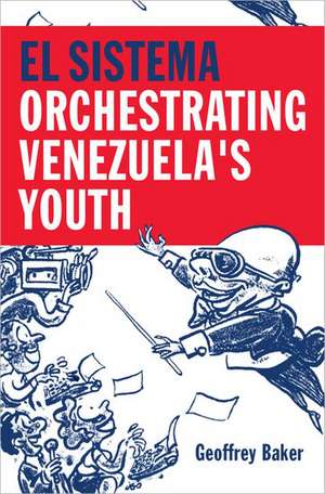 El Sistema: Orchestrating Venezuela's Youth de Geoffrey Baker